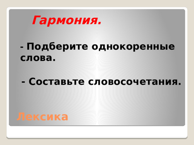  Гармония.   - Подберите однокоренные слова.   - Составьте словосочетания. Лексика 