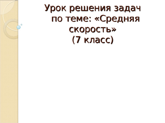 Урок решения задач  по теме: «Средняя скорость»  (7 класс)   