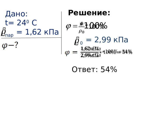 Решение: Дано : t= 24 0 C пар  = 1,62 кПа   *100%   0  = 2,99  кПа     Ответ: 54% 