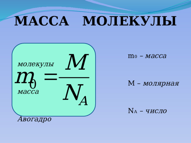 МАССА МОЛЕКУЛЫ  m 0  – масса молекулы  М – молярная масса  N А  – число Авогадро 