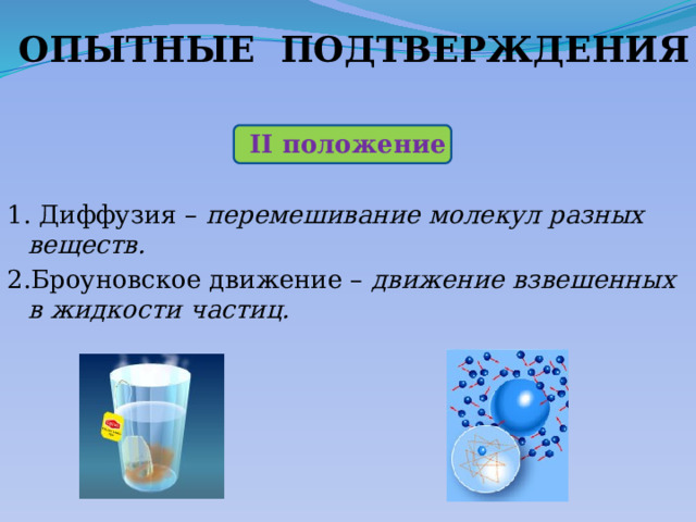  ОПЫТНЫЕ ПОДТВЕРЖДЕНИЯ II положение 1. Диффузия – перемешивание молекул разных веществ. 2.Броуновское движение – движение взвешенных в жидкости частиц. 