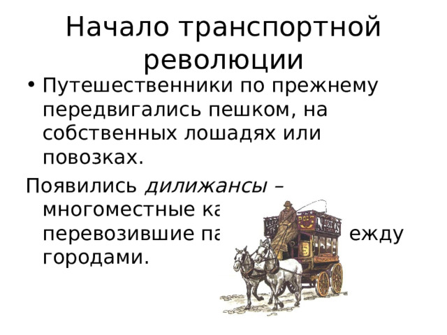 Начало транспортной революции Путешественники по прежнему передвигались пешком, на собственных лошадях или повозках. Появились дилижансы – многоместные кареты, перевозившие пассажиров между городами. 