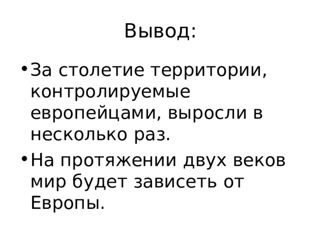 Вывод: За столетие территории, контролируемые европейцами, выросли в несколько раз. На протяжении двух веков мир будет зависеть от Европы. 