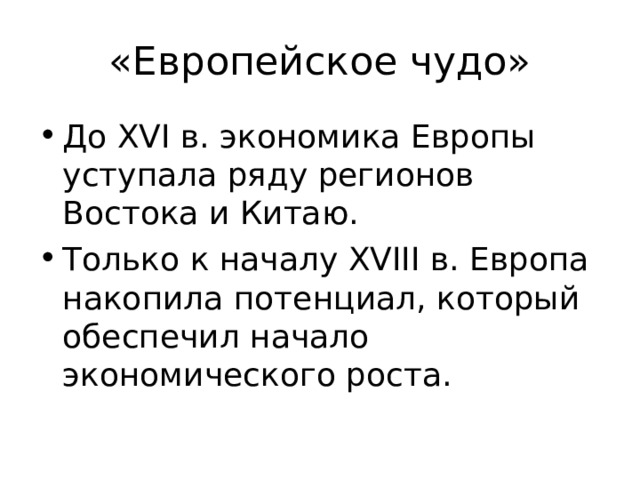 «Европейское чудо» До XVI в.  экономика Европы уступала ряду регионов Востока и Китаю. Только к началу XVIII в. Европа накопила потенциал, который обеспечил начало экономического роста. 