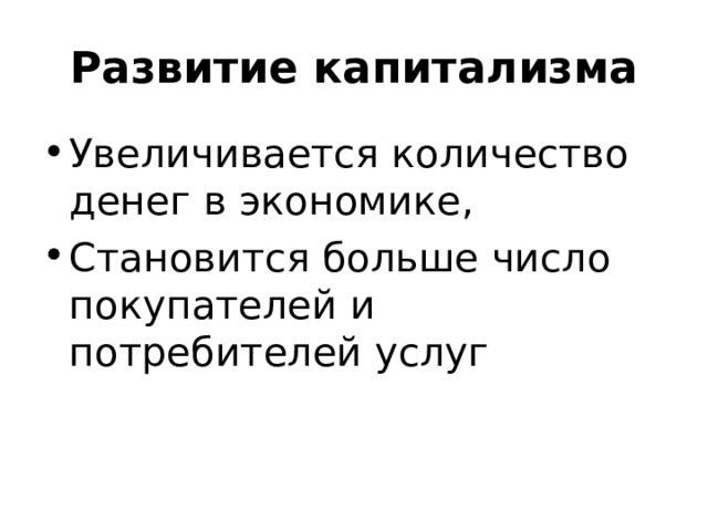 Развитие капитализма Увеличивается количество денег в экономике, Становится больше число покупателей и потребителей услуг 