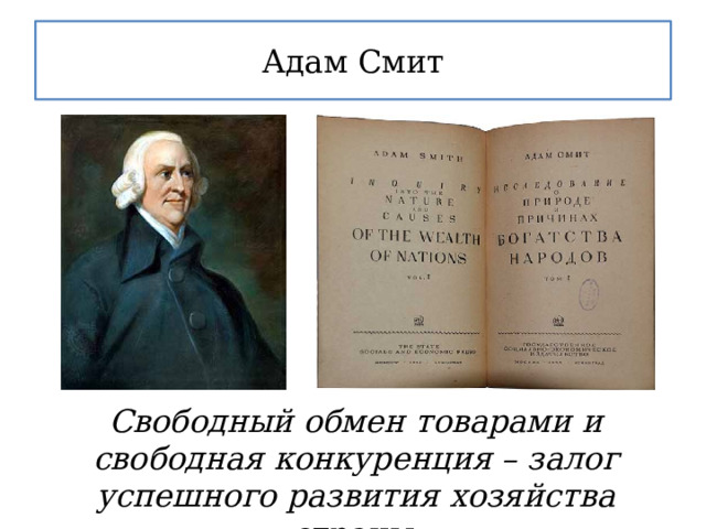 Адам Смит Свободный обмен товарами и свободная конкуренция – залог успешного развития хозяйства страны. 