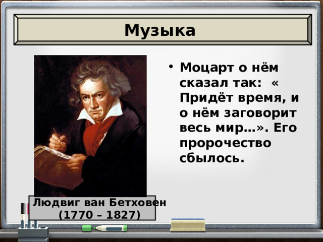 Музыка Моцарт о нём сказал так: « Придёт время, и о нём заговорит весь мир…». Его пророчество сбылось. Людвиг ван Бетховен  (1770 – 1827) 