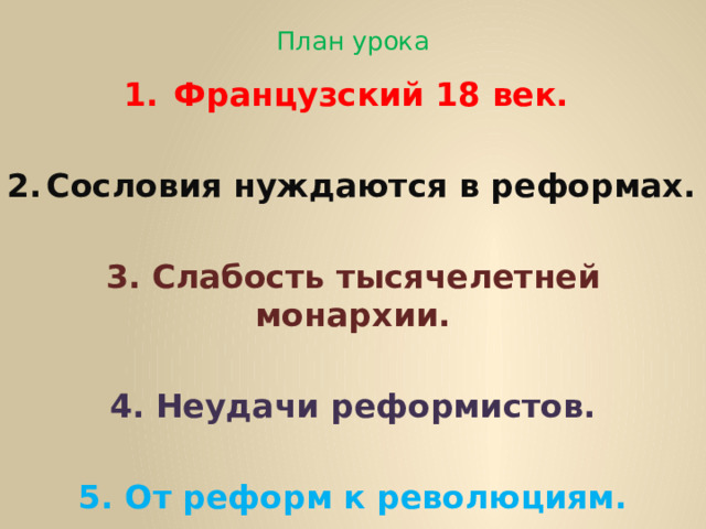 План урока Французский 18 век.  Сословия нуждаются в реформах.  3. Слабость тысячелетней монархии.  4. Неудачи реформистов.  5. От реформ к революциям. 