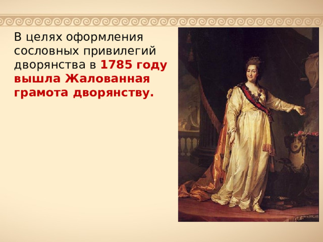 В целях оформления сословных привилегий дворянства в 1785 году вышла Жалованная грамота дворянству. 