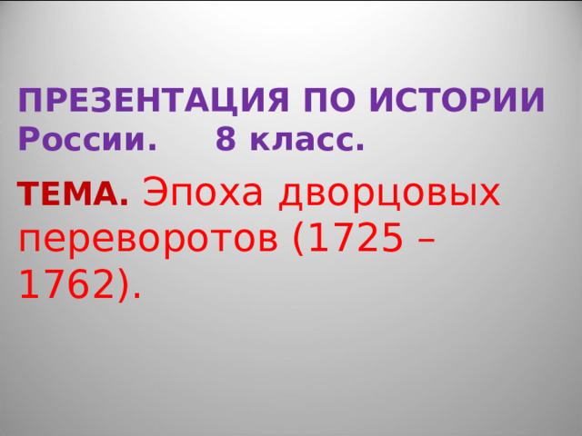 ПРЕЗЕНТАЦИЯ ПО ИСТОРИИ России. 8 класс. ТЕМА.  Эпоха дворцовых переворотов (1725 – 1762). 