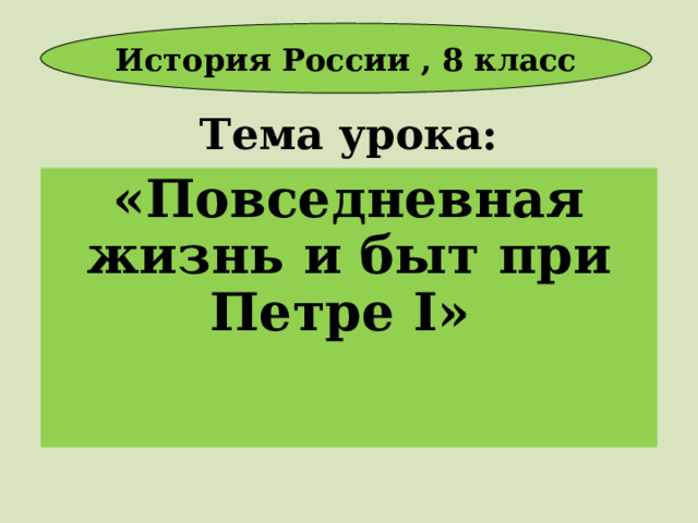 История России , 8 класс Тема урока: «Повседневная жизнь и быт при Петре I» 