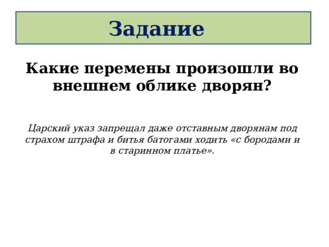 Задание Какие перемены произошли во внешнем облике дворян?   Царский указ запрещал даже отставным дворянам под страхом штрафа и битья батогами ходить «с бородами и в старинном платье».  