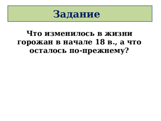 Задание Что изменилось в жизни горожан в начале 18 в., а что осталось по-прежнему?  