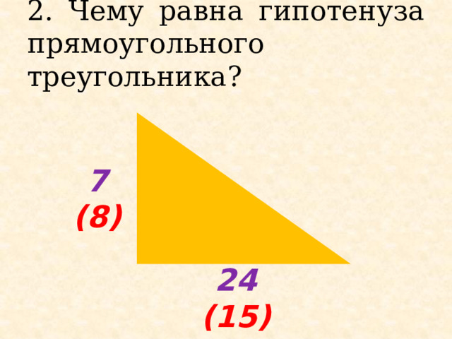 2. Чему равна гипотенуза прямоугольного треугольника?  7 (8) 24 (15) 