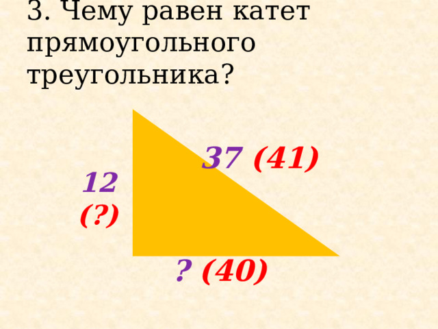 3. Чему равен катет прямоугольного треугольника?  37 (41) 12 (?) ? (40) 