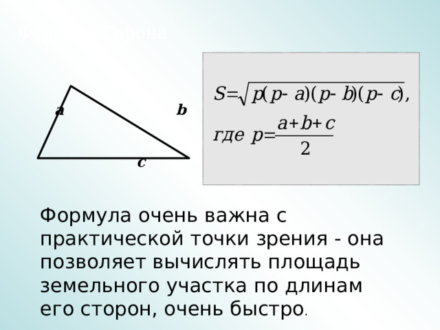 Формула Герона    a b    c Формула очень важна с практической точки зрения - она позволяет вычислять площадь земельного участка по длинам его сторон, очень быстро . 