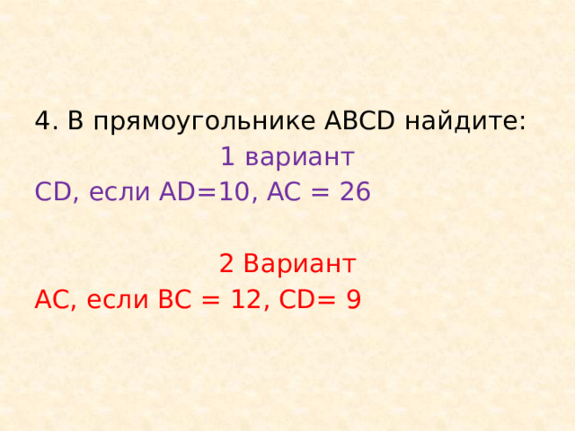 4. В прямоугольнике ABCD найдите: 1 вариант CD, если AD=10, AC = 26 2 Вариант АС, если ВС = 12, CD= 9 