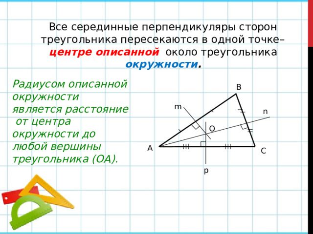 Все серединные перпендикуляры сторон треугольника пересекаются в одной точке– центре описанной  около треугольника окружности . Радиусом описанной окружности является расстояние от центра окружности до любой вершины треугольника (ОА). В m n О А С p 