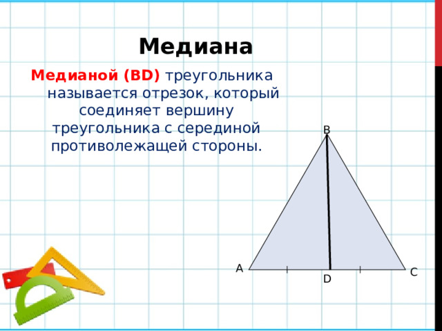 Медиана Медианой (BD) треугольника называется отрезок, который соединяет вершину треугольника с серединой противолежащей стороны. В А С D 