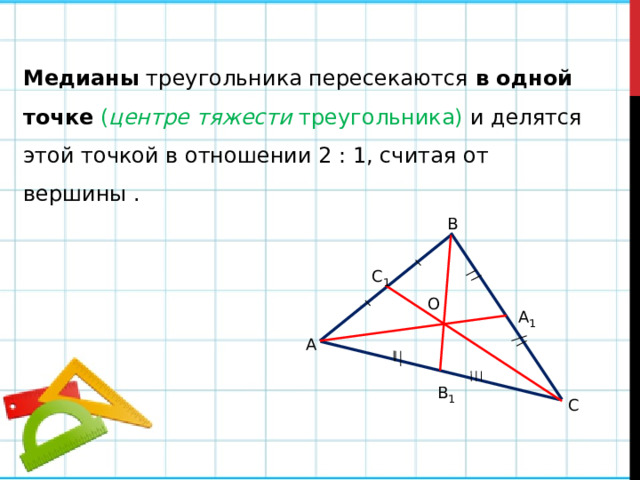 Медианы треугольника пересекаются в одной точке  ( центре тяжести треугольника) и делятся этой точкой в отношении 2 : 1, считая от вершины . В С 1 О А 1 А В 1 С 