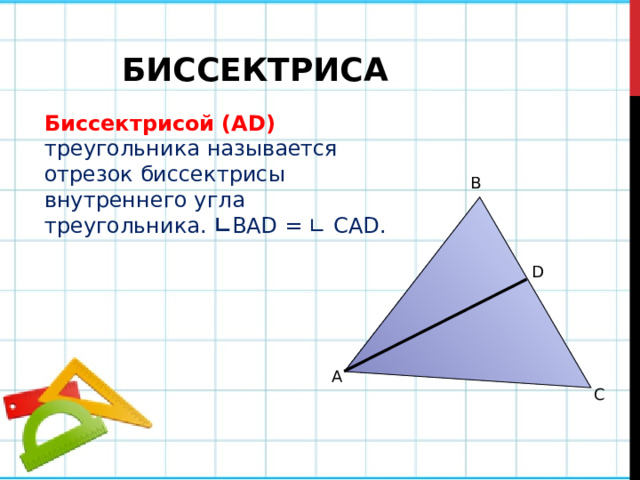 БИССЕКТРИСА Биссектрисой (АD)  треугольника называется отрезок биссектрисы внутреннего угла треугольника. ∟ BAD = ∟ CAD. В D A C 