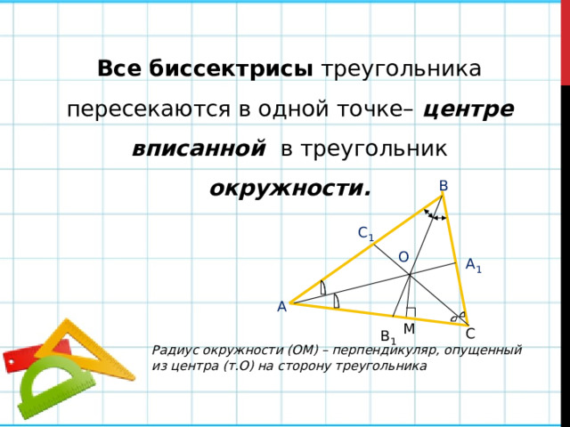 Все биссектрисы треугольника пересекаются в одной точке– центре вписанной в треугольник окружности. В С 1 О А 1 А М В 1 С Радиус окружности (ОМ) – перпендикуляр, опущенный из центра (т.О) на сторону треугольника 