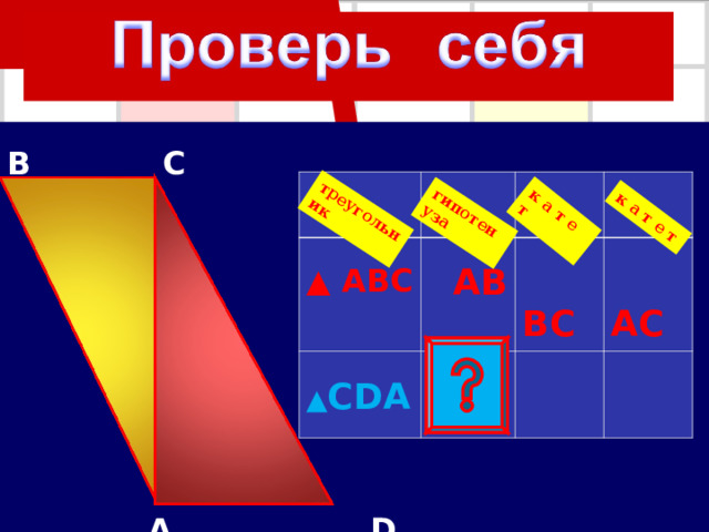 гипотенуза треугольник к а т е т к а т е т B  C  A  D ▲ ABC  A B ▲ CDA  B C  A C 