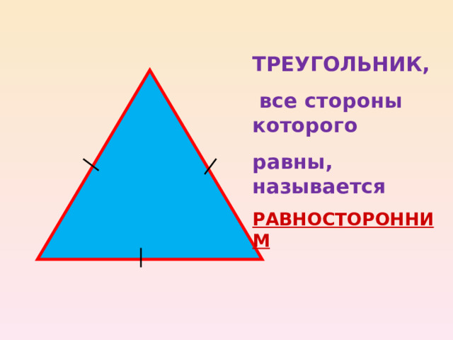 ТРЕУГОЛЬНИК,  все стороны  которого равны, называется РАВНОСТОРОННИМ 