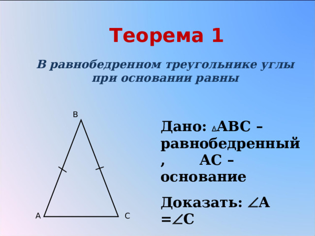 Теорема 1 В равнобедренном треугольнике углы при основании равны B Дано:  АВС – равнобедренный, АС – основание Доказать:  А =  С A C 