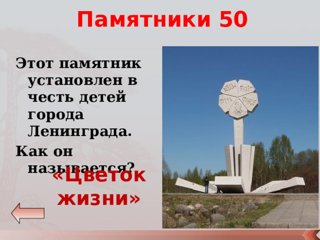 Памятники 50 Этот памятник установлен в честь детей города Ленинграда. Как он называется? «Цветок жизни» 