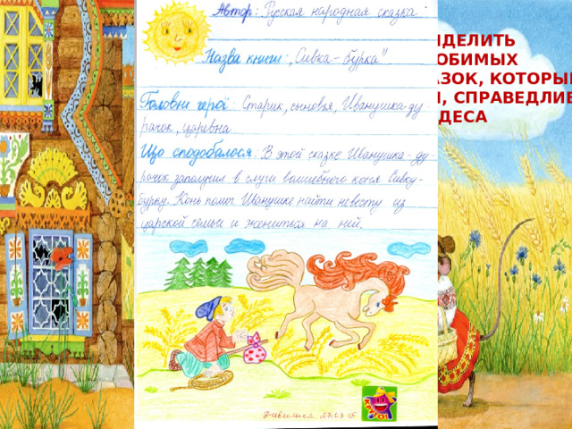 А еще, хочу выделить  целый цикл любимых русских народных сказок, которые Учат меня быть доброй, справедливой,  верить в чудеса 