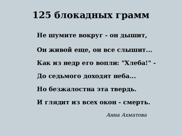   125 блокадных грамм    Не шумите вокруг - он дышит,   Он живой еще, он все слышит...   Как из недр его вопли: 