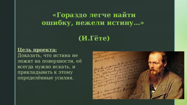 «Гораздо легче найти ошибку, нежели истину…»  (И.Гёте) Цель проекта:  Доказать, что истина не лежит на поверхности, её всегда нужно искать, и прикладывать к этому определённые усилия. 