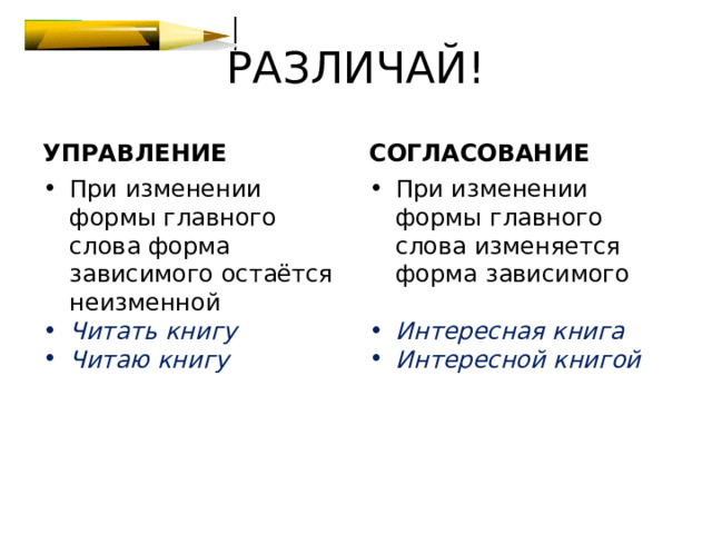 РАЗЛИЧАЙ! УПРАВЛЕНИЕ СОГЛАСОВАНИЕ При изменении формы главного слова форма зависимого остаётся неизменной При изменении формы главного слова изменяется форма зависимого Читать книгу Читаю книгу Интересная книга Интересной книгой 