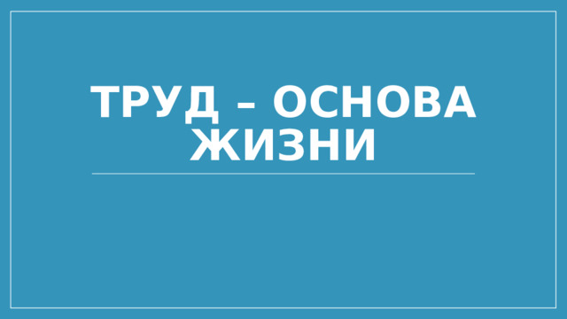 Проект труд основа жизни Презентация на тему: "ТРУД И ПРОФЕССИЯ. Большая часть жизни человека связана с т