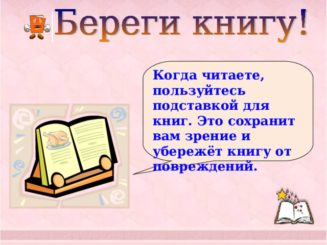 Когда читаете, пользуйтесь подставкой для книг. Это сохранит вам зрение и убережёт книгу от повреждений. 