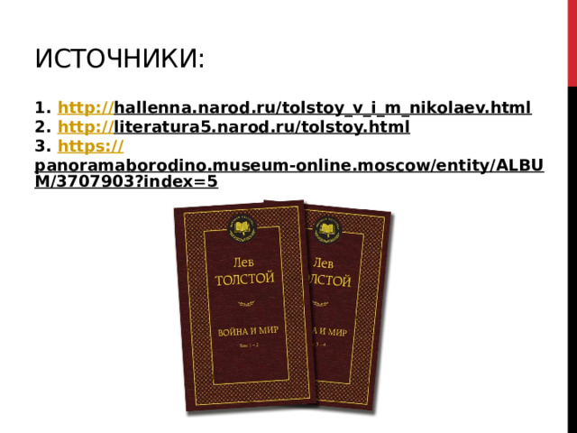Источники: 1. http:// hallenna.narod.ru/tolstoy_v_i_m_nikolaev.html   2. http:// literatura5.narod.ru/tolstoy.html   3. https:// panoramaborodino.museum-online.moscow/entity/ALBUM/3707903?index=5  