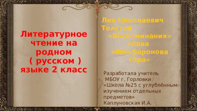 Лев Николаевич Толстой «Воспоминания» глава «Фанфаронова гора» Литературное чтение на родном  ( русском ) языке 2 класс Разработала учитель  МБОУ г. Горловки «Школа №25 с углублённым изучением отдельных предметов» Каплуновская И.А. 