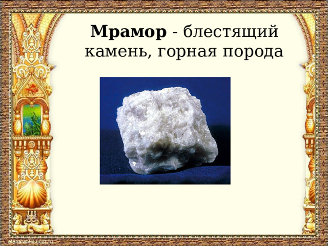 Мрамор - блестящий камень, горная порода 