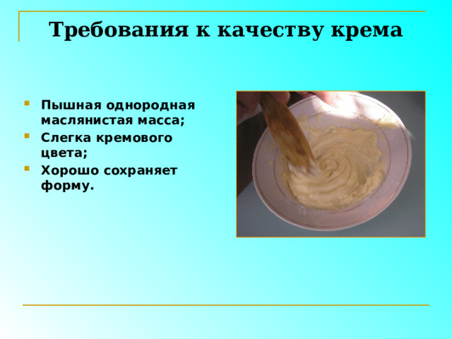 Требования к качеству крема Пышная однородная маслянистая масса; Слегка кремового цвета; Хорошо сохраняет форму. 