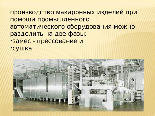 производство макаронных изделий при помощи промышленного автоматического оборудования можно разделить на две фазы: замес - прессование и сушка. 