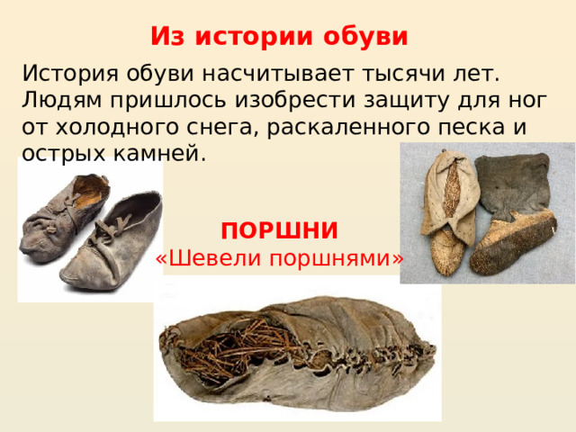 Из истории обуви История обуви насчитывает тысячи лет. Людям пришлось изобрести защиту для ног от холодного снега, раскаленного песка и острых камней. ПОРШНИ «Шевели поршнями» 