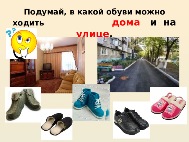 Подумай, в какой обуви можно ходить дома и на улице . 