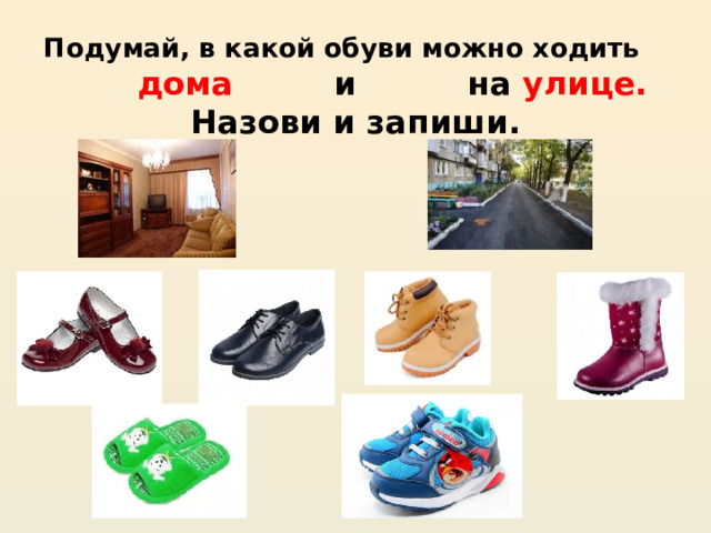 Подумай, в какой обуви можно ходить дома и на улице.  Назови и запиши. 