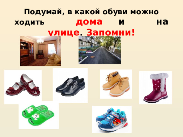 Подумай, в какой обуви можно ходить дома и на улице . Запомни! 