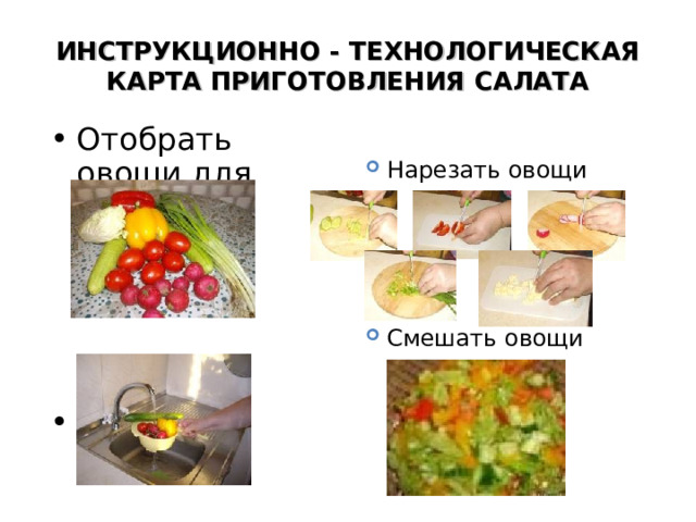 ИНСТРУКЦИОННО - ТЕХНОЛОГИЧЕСКАЯ КАРТА ПРИГОТОВЛЕНИЯ САЛАТА Отобрать овощи для салата     Промыть овощи Нарезать овощи Смешать овощи 