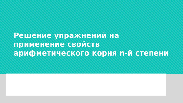 Решение упражнений на применение свойств арифметического корня n-й степени    Подготовила: Туманова Ирина Николаевна  учитель математики МБОУ «Зуйская СШ №1 им. А. А. Вильямсона» 