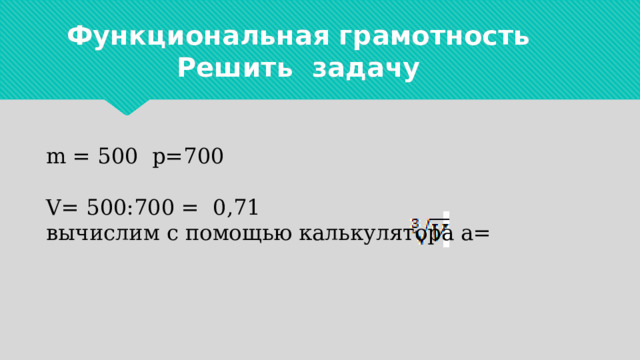 Функциональная грамотность  Решить задачу m = 500 p=700 V= 500:700 = 0,71 вычислим с помощью калькулятора а= 