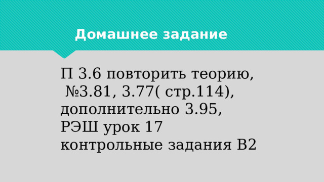 Домашнее задание П 3.6 повторить теорию, № 3.81, 3.77( стр.114), дополнительно 3.95, РЭШ урок 17 контрольные задания В2 
