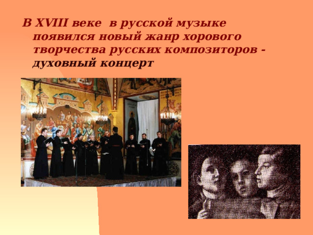 В XVIII веке в русской музыке появился новый жанр хорового творчества русских композиторов - духовный концерт  